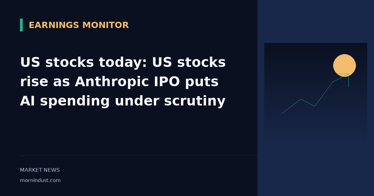 US stocks today: US stocks rise as Anthropic IPO puts AI spending under scrutiny